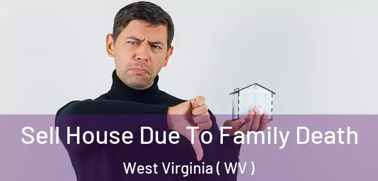  Sell House Due To Family Death West Virginia ( WV )