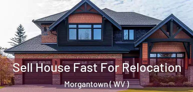  Sell House Fast For Relocation Morgantown ( WV )