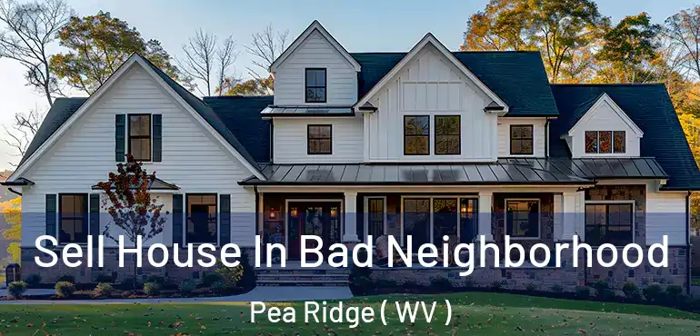  Sell House In Bad Neighborhood Pea Ridge ( WV )