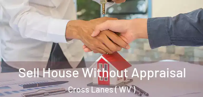  Sell House Without Appraisal Cross Lanes ( WV )
